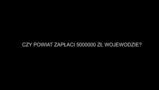 CZY POWIAT ZAPŁACI 5 MLN ZŁ WOJEWODZIE? - DŁUŻSZA INFORMACJA