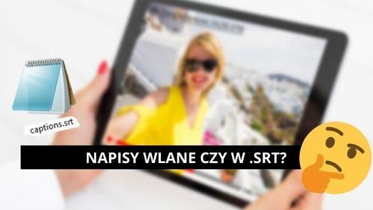 Napisy do filmów - wlane, czy w .srt? Zalety, minusy, różnice